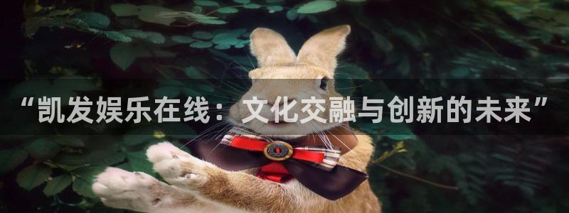 彩神招商：“凯发娱乐在线：文化交融与创新的未来”