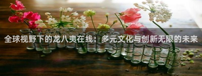 彩神kgame：全球视野下的龙八夷在线：多元文化与创新无限的未来