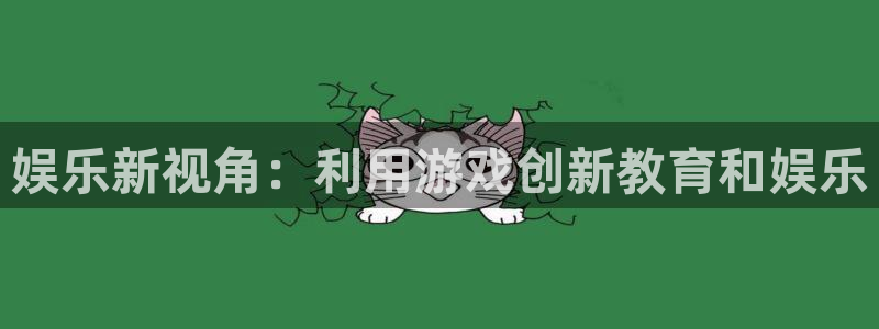 彩神登录注册：娱乐新视角：利用游戏创新教育和娱乐