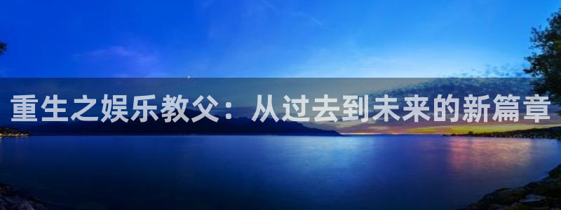 彩神体育合法嘛：重生之娱乐教父：从过去到未来的新篇章