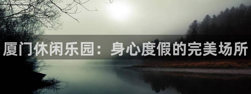 彩神体育论坛：厦门休闲乐园：身心度假的完美场所