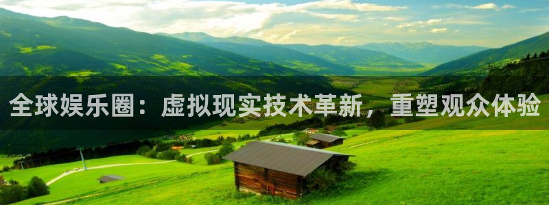 彩神体育和杏耀是哪个公司的：全球娱乐圈：虚拟现实技术革新，重塑观众体验
