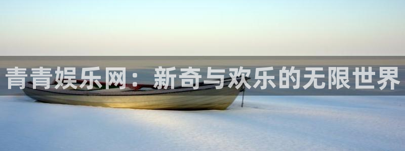 彩神体育凯捷平台代理：青青娱乐网：新奇与欢乐的无限世界