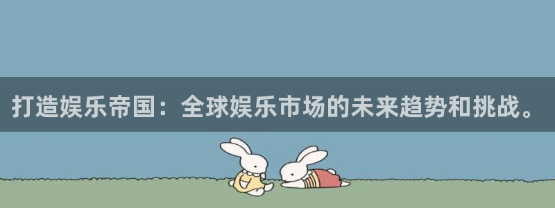 彩神4登录：打造娱乐帝国：全球娱乐市场的未来趋势和挑战。