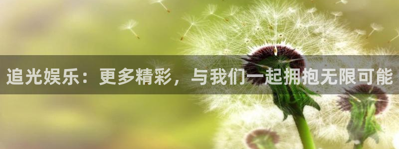 彩神2登录地址：追光娱乐：更多精彩，与我们一起拥抱无限可能