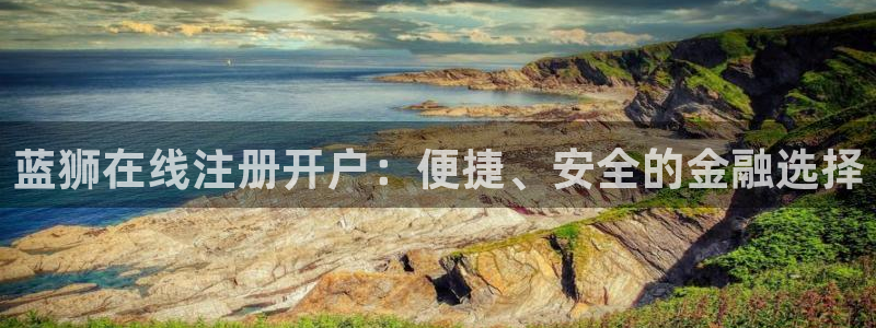 彩神体育3：蓝狮在线注册开户：便捷、安全的金融选择