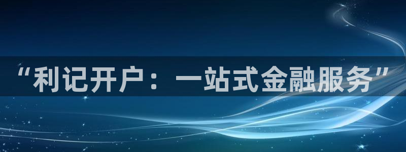 上海彩神汽车电子有限公司：“利记开户：一站式金融服务”