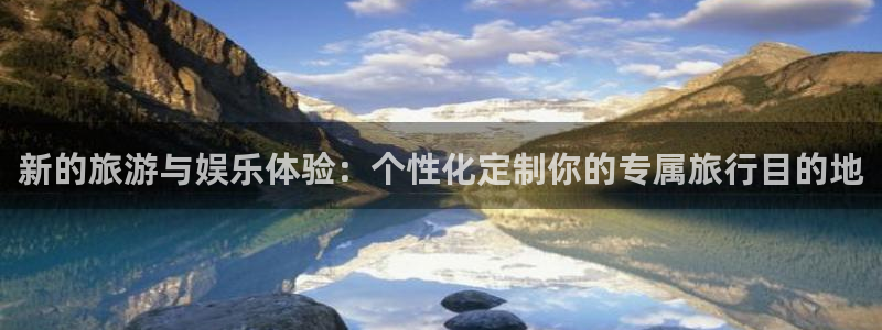 成都彩神电子有限公司：新的旅游与娱乐体验：个性化定制你的专属旅行目的地